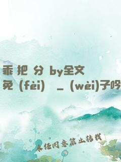 乖 把腳分開by全文免費(fèi)閱讀